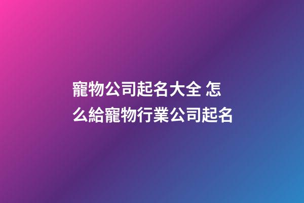寵物公司起名大全 怎么給寵物行業公司起名-第1張-公司起名-玄機派